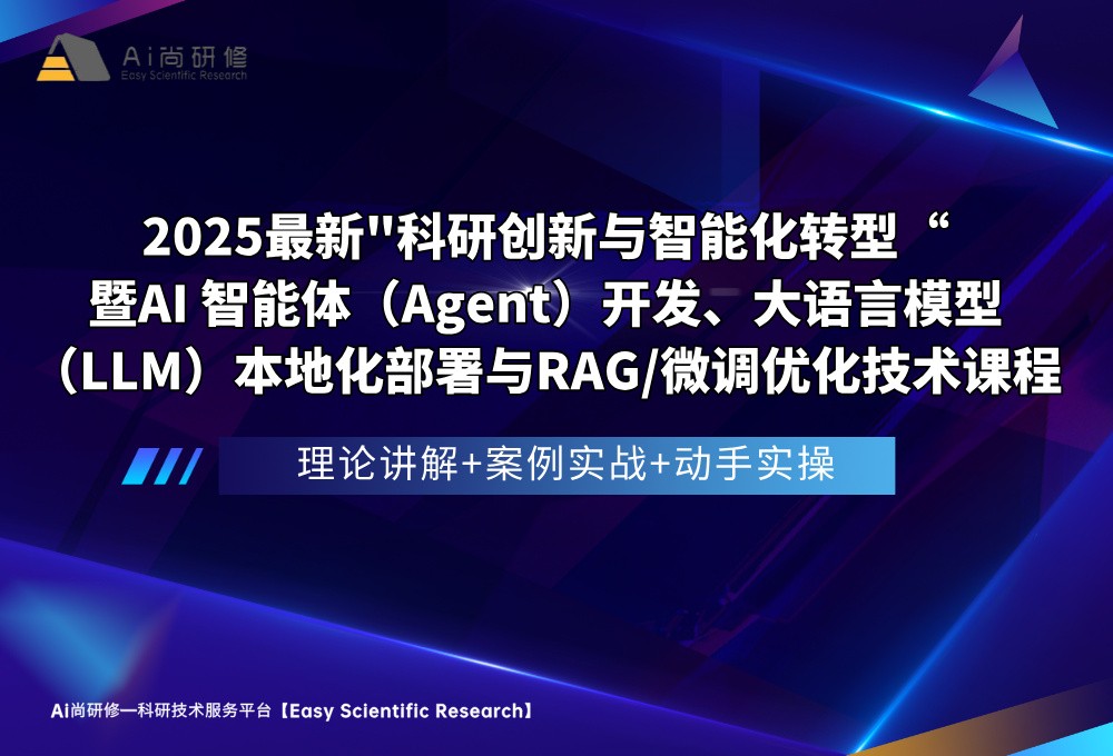 直播课：2025最新“科研创新与智能化转型”暨AI 智能体（Agent）开发、大语言模型（LLM）本地化部署与RAG微调优化技术高级培训班